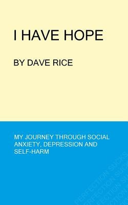 I Have Hope: My Journey through Social Anxiety, Depression and Self-Harm by Rice, Dave