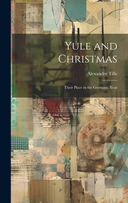 Yule and Christmas: Their Place in the Germanic Year by Tille, Alexander