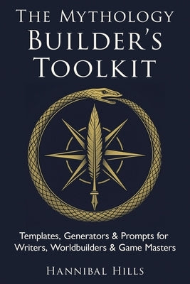 The Mythology Builder's Toolkit: Templates, Generators & Prompts for Writers, Worldbuilders & Game Masters by Hills, Hannibal