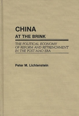 China at the Brink: The Political Economy of Reform and Retrenchment in the Post-Mao Era by Lichtenstein, Peter