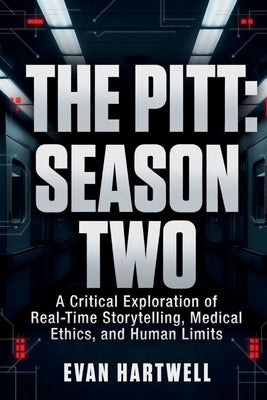 The Pitt: Season Two: A Critical Exploration of Real-Time Storytelling, Medical Ethics, and Human Limits by Hartwell, Evan