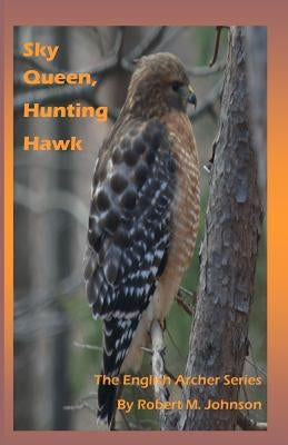 Sky Queen, Hunting Hawk: The English Archer Series by Johnson, Robert M.