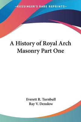 A History of Royal Arch Masonry Part One by Turnbull, Everett R.
