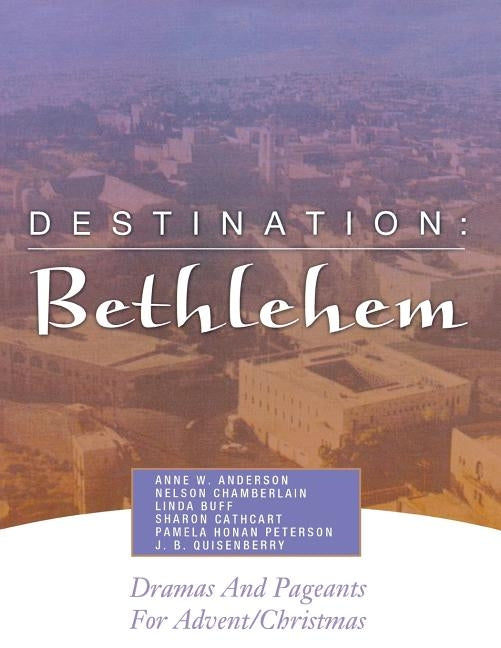 Destination: Bethlehem: Dramas, Pageants, and Worship Services for Advent/Christmas by Anderson, Anne W.