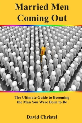 Married Men Coming Out: The Ultimate Guide to Becoming the Man You Were Born to Be by Christel, David