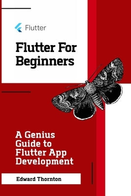 Flutter For Beginners: A Genius Guide to Flutter App Development by Thornton, Edward