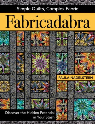 Fabricadabra - Simple Quilts, Complex Fabric: Discover the Hidden Potential in Your Stash by Nadelstern, Paula