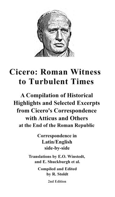 Cicero: Roman Witness to Turbulent Times: A Compilation of Historical Highlights and Selected Excerpts from Cicero's... by Cicero, Marcus Tullius