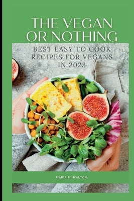 The vegan or nothing: Best easy to cook recipes for vegans in 2023 by Walton, Maria Madelyn