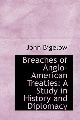 Breaches of Anglo-American Treaties: A Study in History and Diplomacy by Bigelow, John