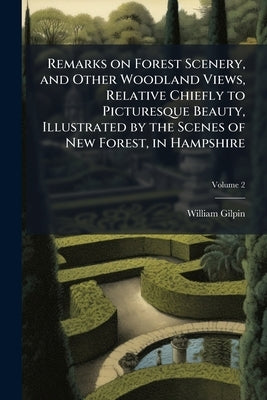 Remarks on Forest Scenery, and Other Woodland Views, Relative Chiefly to Picturesque Beauty, Illustrated by the Scenes of New Forest, in Hampshire; Vo by Gilpin, William
