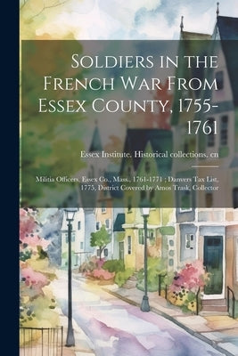 Soldiers in the French War From Essex County, 1755-1761; Militia Officers, Essex Co., Mass., 1761-1771; Danvers tax List, 1775, District Covered by Am by Essex Institute Historical Collectio