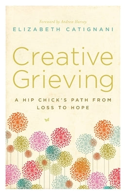 Creative Grieving: A Hip Chick's Path from Loss to Hope by Catignani, Elizabeth