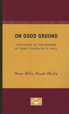 On Good Ground: The Story of the Sisters of Saint Joseph in St. Paul by Hurley, Sister Helen Angela