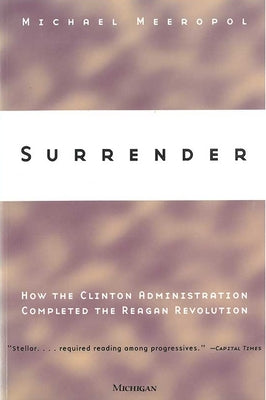 Surrender: How the Clinton Administration Completed the Reagan Revolution by Meeropol, Michael Allen