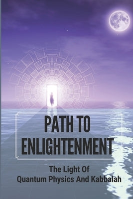 Path To Enlightenment: The Light Of Quantum Physics And Kabbalah by Dibenedetti, Cyrstal