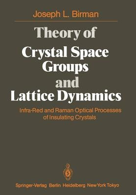 Theory of Crystal Space Groups and Lattice Dynamics: Infra-Red and Raman Optical Processes of Insulating Crystals by Birman, J. L.