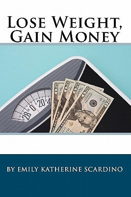 Lose Weight, Gain Money: How to Fatten Your Wallet While Trimming Your Waistline by Scardino, Emily Katherine