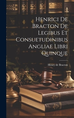 Henrici De Bracton De Legibus Et Consuetudinibus Angliae Libri Quinque by Bracton, Henry de