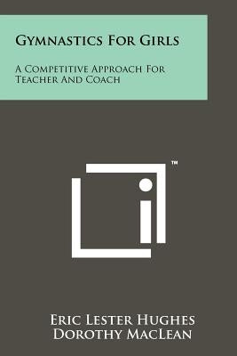 Gymnastics For Girls: A Competitive Approach For Teacher And Coach by Hughes, Eric Lester