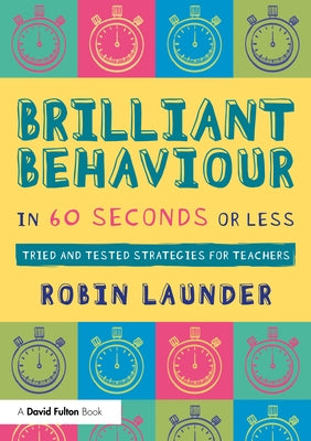 Brilliant Behaviour in 60 Seconds or Less: Tried and Tested Strategies for Teachers by Launder, Robin