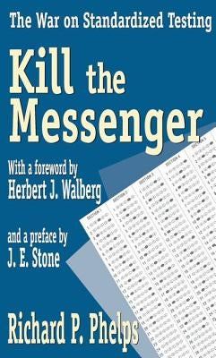 Kill the Messenger: The War on Standardized Testing by Phelps, Richard