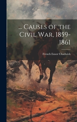 ... Causes of the Civil War, 1859-1861 by Chadwick, French Ensor