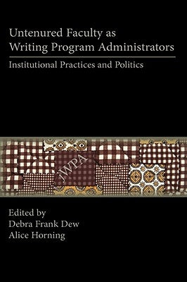 Untenured Faculty as Writing Program Administrators: Institutional Practices and Politics by Dew, Debra Frank
