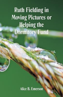 Ruth Fielding in Moving Pictures: Helping The Dormitory Fund by Emerson, Alice B.