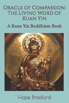 Oracle of Compassion: The Living Word of Kuan Yin: A Kuan Yin Buddhism Book by Bradford, Hope