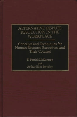 Alternative Dispute Resolution in the Workplace: Concepts and Techniques for Human Resource Executives and Their Counsel by Berkeley, Arthur E.