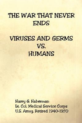 The War That Never Ends - Viruses and Germs Vs. Humans by Haberman, Harry G.