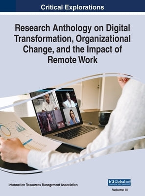Research Anthology on Digital Transformation, Organizational Change, and the Impact of Remote Work, VOL 3 by Management Association, Information Reso