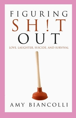 Figuring Shit Out: Love, Laughter, Suicide, and Survival by Biancolli, Amy