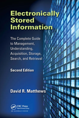 Electronically Stored Information: The Complete Guide to Management, Understanding, Acquisition, Storage, Search, and Retrieval, Second Edition by Matthews, David R.