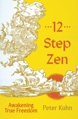 12-Step Zen: Awakening True Freedom by Kuhn, Peter