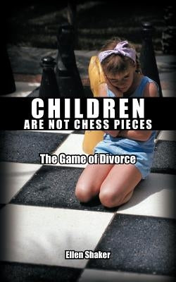 Children Are Not Chess Pieces: The Game of Divorce by Shaker, Ellen