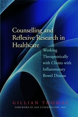 Counselling and Reflexive Research in Healthcare: Working Therapeutically with Clients with Inflammatory Bowel Disease by Thomas, Gillian