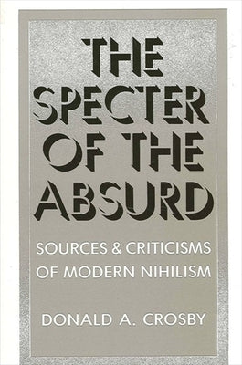 The Specter of the Absurd: Sources and Criticisms of Modern Nihilism by Crosby, Donald A.