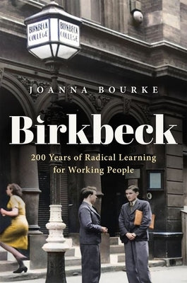 Birkbeck: 200 Years of Radical Learning for Working People by Bourke, Joanna