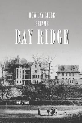 How Bay Ridge Became Bay Ridge by Stewart, Henry