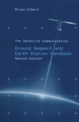 The Satellite Communication Ground Segment and Earth Station Handbook by Elbert, Bruce