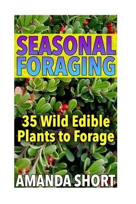 Seasonal Foraging: 35 Wild Edible Plants to Forage: (Edible Wild Plants, Foraging for Beginners) by Short, Amanda