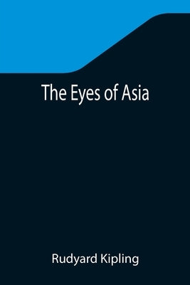 The Eyes of Asia by Kipling, Rudyard