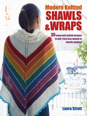 Modern Knitted Shawls and Wraps: 35 Warm and Stylish Designs to Knit, from Lacy Shawls to Chunky Afghans by Strutt, Laura