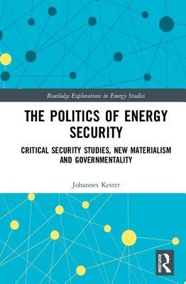 The Politics of Energy Security: Critical Security Studies, New Materialism and Governmentality by Kester, Johannes