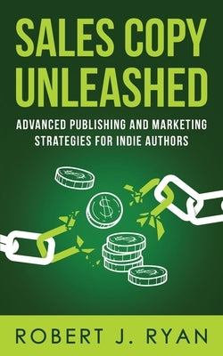 Sales Copy Unleashed: Advanced Publishing and Marketing Strategies for Indie Authors by Ryan, Robert J.