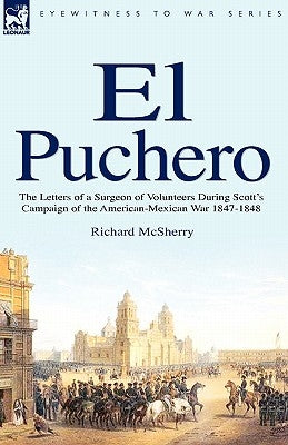 El Puchero: the Letters of a Surgeon of Volunteers During Scott's Campaign by McSherry, Richard