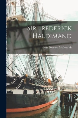Sir Frederick Haldimand by McIlwraith, Jean Newton