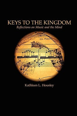 Keys to the Kingdom: Reflections on Music and the Mind by Housley, Kathleen L.